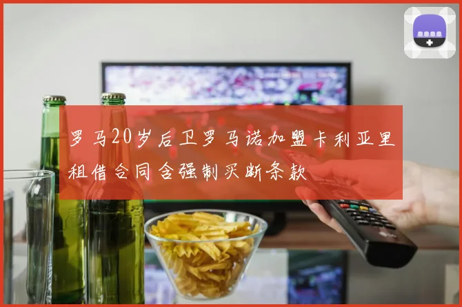 罗马20岁后卫罗马诺加盟卡利亚里租借合同含强制买断条款