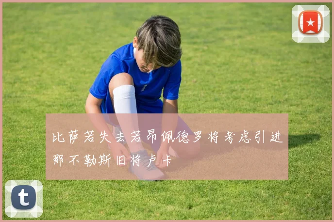 比萨若失去若昂佩德罗将考虑引进那不勒斯旧将卢卡