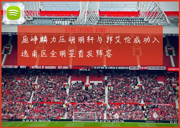 庞峥麟力压胡明轩与郭艾伦成功入选南区全明星首发阵容