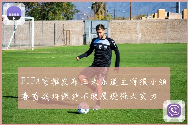 FIFA官推发布三大东道主海报小组赛首战均保持不败展现强大实力