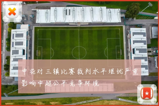 申花对三镇比赛裁判水平堪忧严重影响中超公平竞争环境