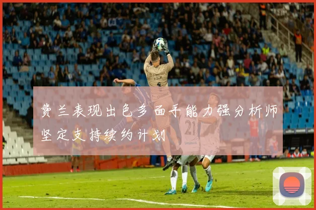 费兰表现出色多面手能力强分析师坚定支持续约计划