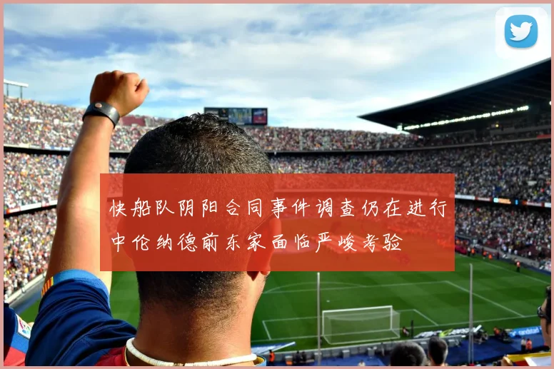 快船队阴阳合同事件调查仍在进行中伦纳德前东家面临严峻考验