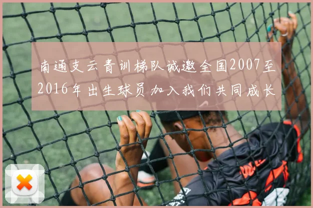南通支云青训梯队诚邀全国2007至2016年出生球员加入我们共同成长
