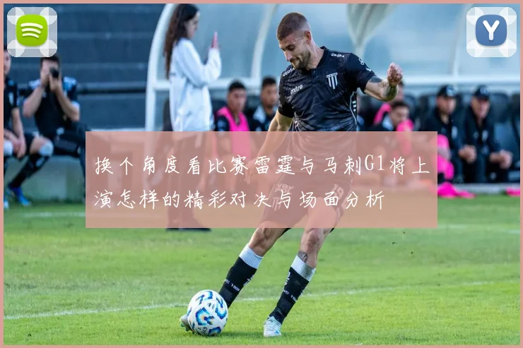 换个角度看比赛雷霆与马刺G1将上演怎样的精彩对决与场面分析