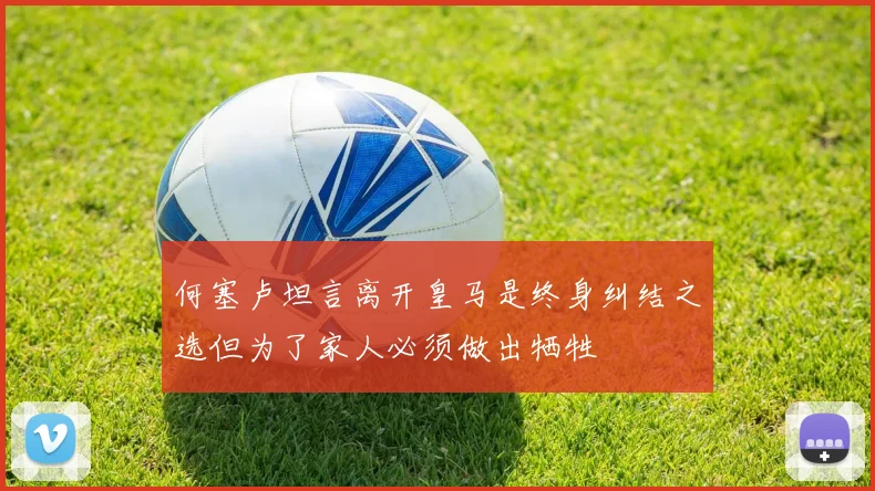 何塞卢坦言离开皇马是终身纠结之选但为了家人必须做出牺牲