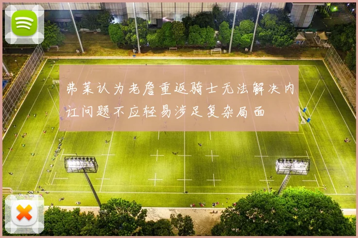 弗莱认为老詹重返骑士无法解决内讧问题不应轻易涉足复杂局面