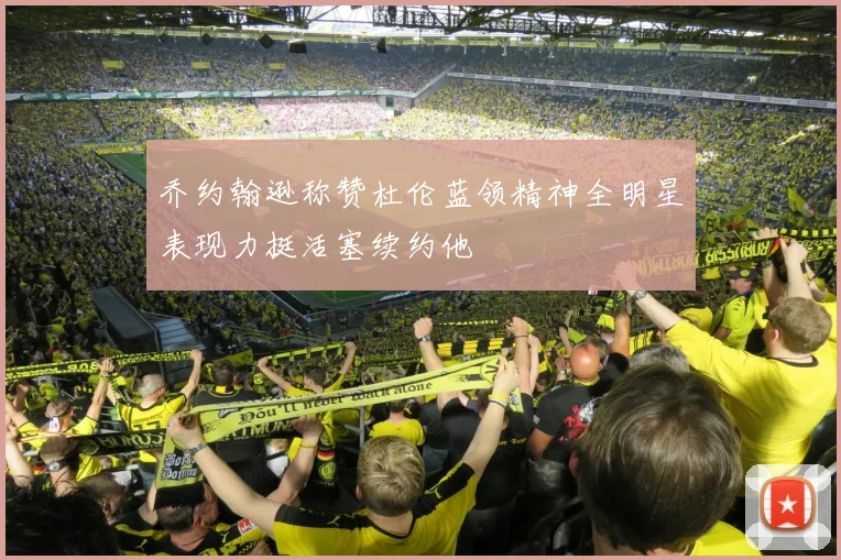 乔约翰逊称赞杜伦蓝领精神全明星表现力挺活塞续约他