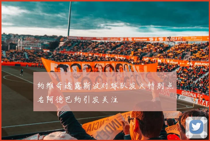约维奇透露斯波对球队发火特别点名阿德巴约引发关注