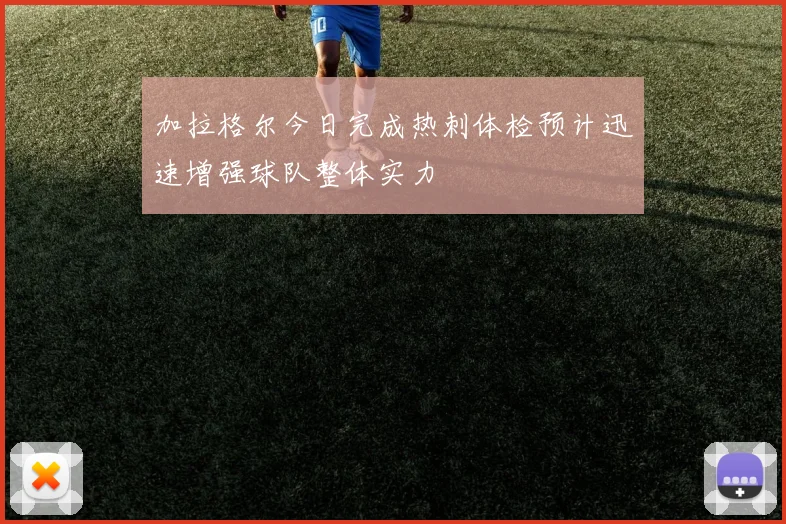 加拉格尔今日完成热刺体检预计迅速增强球队整体实力
